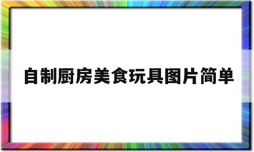 自制厨房美食玩具图片简单(自制厨房教程)