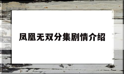 凤凰无双分集剧情介绍(凤凰无双分集剧情介绍电视猫)