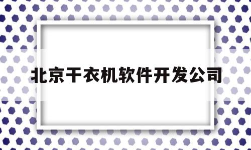 北京干衣机软件开发公司(北京市大型烘干设备厂家)