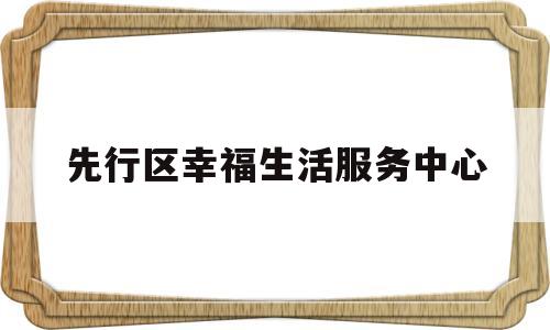 先行区幸福生活服务中心(幸福社区位置)