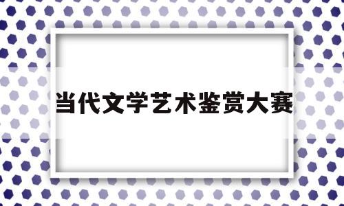 当代文学艺术鉴赏大赛(当代文学奖)