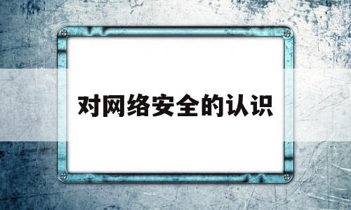 对网络安全的认识(对网络安全的认识1000字)