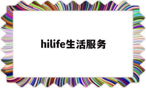 hilife生活服务(Hlife是什么平台)