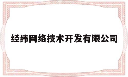 经纬网络技术开发有限公司(经纬网络技术开发有限公司招聘)