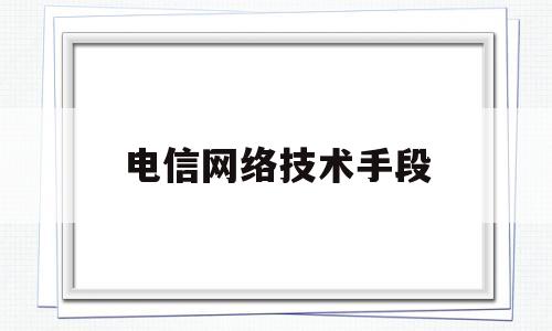 电信网络技术手段(电信网络的关键网络技术)