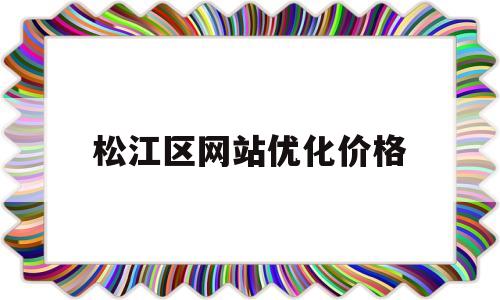 松江区网站优化价格(上海优化网站公司哪家好)