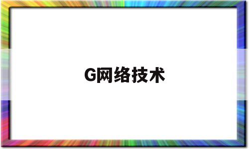 G网络技术(网络技术知乎)