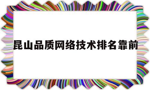 昆山品质网络技术排名靠前(昆山网络科技有限公司)