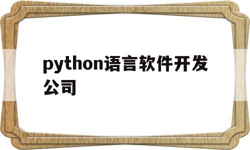 python语言软件开发公司(python语言开发的软件有哪些)