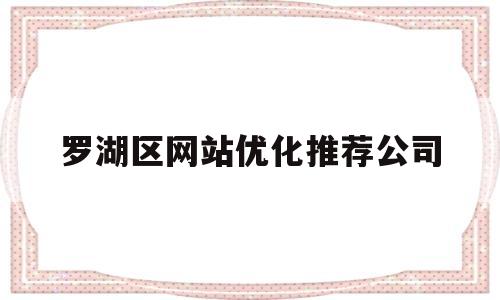 罗湖区网站优化推荐公司(罗湖网站建设)