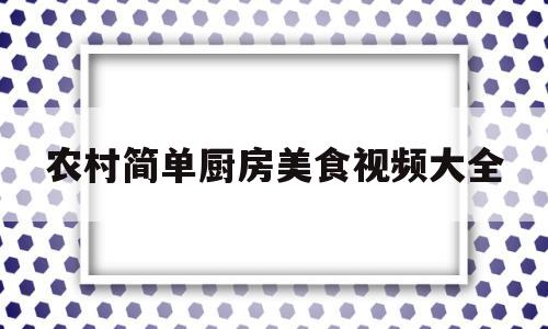 农村简单厨房美食视频大全(农村简单厨房美食视频大全下载)