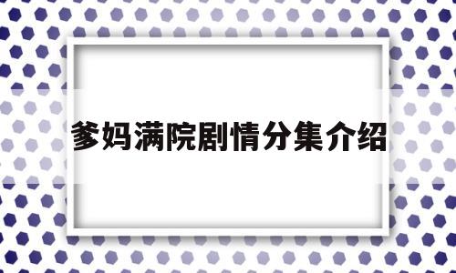 爹妈满院剧情分集介绍(爹妈满院剧情分集介绍结局)