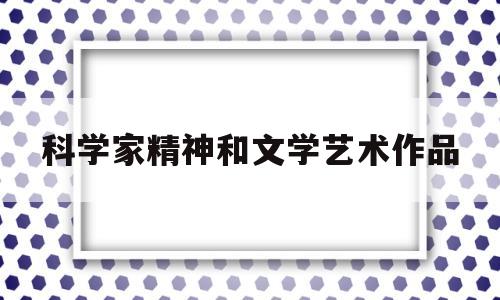 科学家精神和文学艺术作品(科学家精神和文学艺术作品的区别)