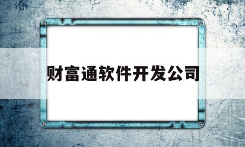 包含财富通软件开发公司的词条