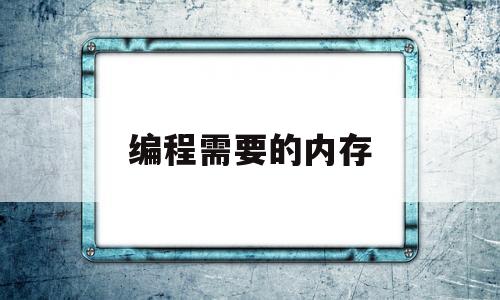 编程需要的内存(编程需要的内存有哪些)