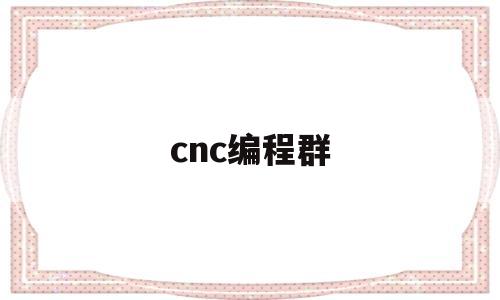 cnc编程群(cnc编程全套免费教程)