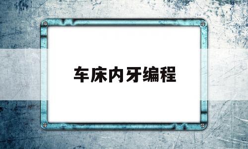 车床内牙编程(数控车床内牙编程)