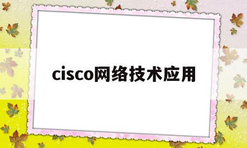 cisco网络技术应用(基于思科的网络设计)
