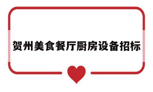 贺州美食餐厅厨房设备招标(广西贺州市公共资源交易中心官网)