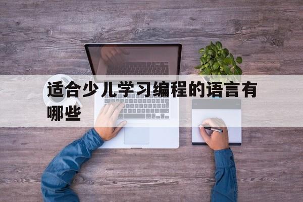适合少儿学习编程的语言有哪些(适合少儿学的编程课程)