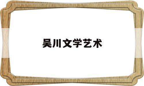 吴川文学艺术(吴川市文联)