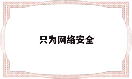 只为网络安全(网络安全为人民,网络安全靠人民,维护网络安全是)
