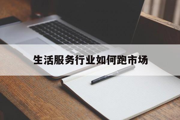 生活服务行业如何跑市场(生活服务到店行业)