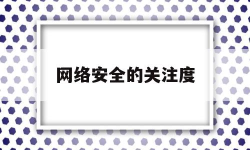 网络安全的关注度(网络安全的关注度包括)