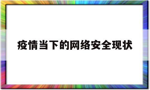 疫情当下的网络安全现状(疫情当下的网络安全现状如何)