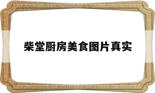 柴堂厨房美食图片真实(厨房美食比赛)