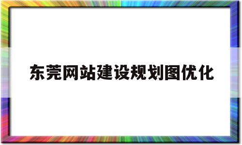 东莞网站建设规划图优化(东莞网站建站)