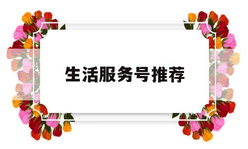 生活服务号推荐(生活服务类微信公众号)