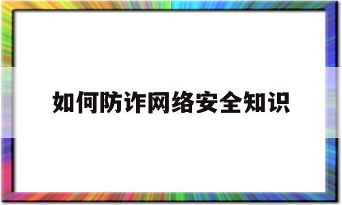 如何防诈网络安全知识(如何防范网络安全诈骗)