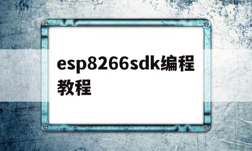 esp8266sdk编程教程(esp8266代码编写过程)
