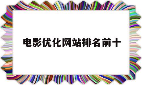 电影优化网站排名前十(影视网站怎么优化关键词排名)