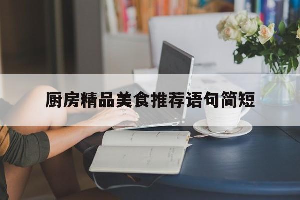 厨房精品美食推荐语句简短(美食推荐语录)
