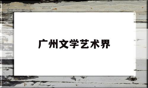 广州文学艺术界(广州 文艺)