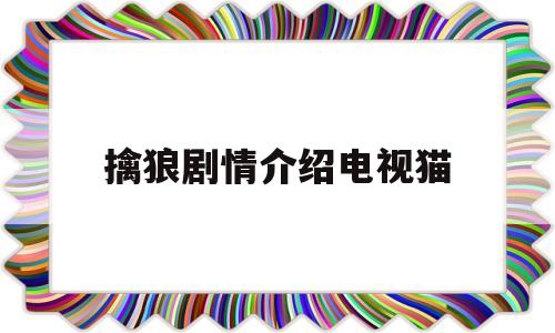 擒狼剧情介绍电视猫(擒狼剧情40集介绍)