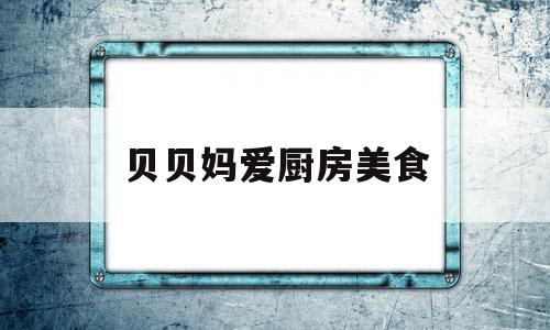 贝贝妈爱厨房美食(贝贝爱早餐安卓)