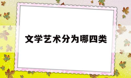 文学艺术分为哪四类(文学艺术包括)