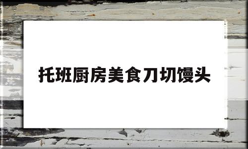 托班厨房美食刀切馒头(夏妈厨房美食)
