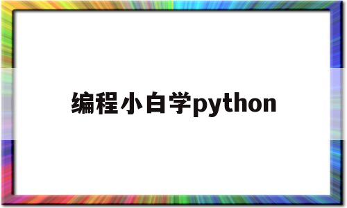 编程小白学python(python编程自学难吗)