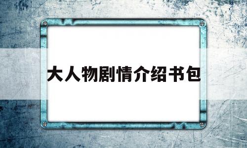 大人物剧情介绍书包(怎么介绍书包)