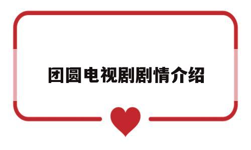 团圆电视剧剧情介绍(团圆电视剧主演)