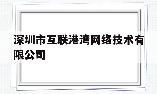 深圳市互联港湾网络技术有限公司(深圳互联港湾科技有限公司)