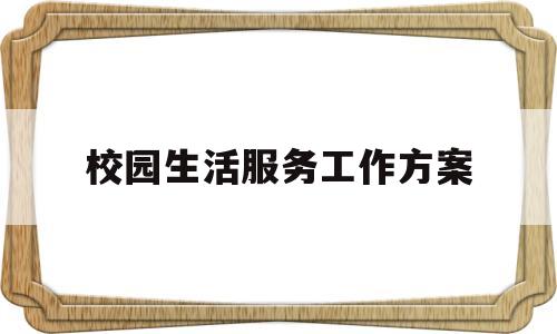 校园生活服务工作方案(校园生活服务建议)