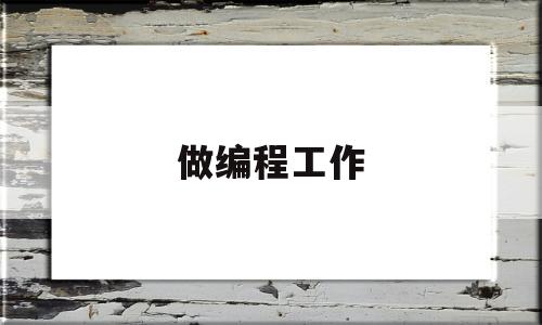 做编程工作(做编程工作稳定吗)