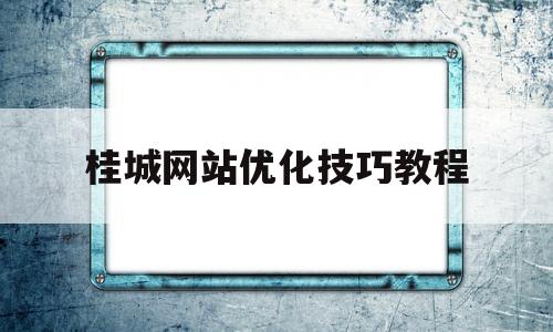 桂城网站优化技巧教程(管理领导的十大技巧)