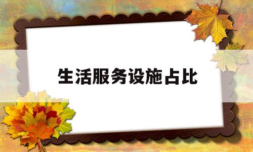 生活服务设施占比(生活服务设施简笔画)