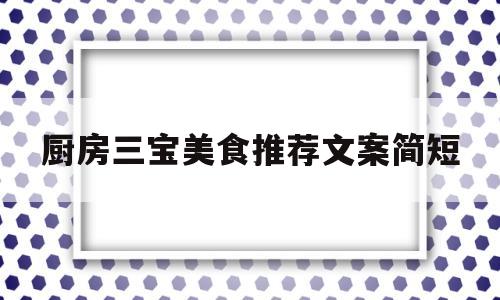 厨房三宝美食推荐文案简短(厨房用具清单一览表)